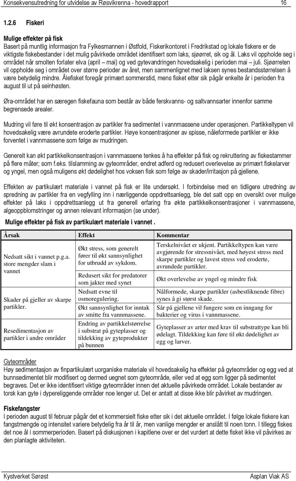 området identifisert som laks, sjøørret, sik og ål. Laks vil oppholde seg i området når smolten forlater elva (april mai) og ved gytevandringen hovedsakelig i perioden mai juli.