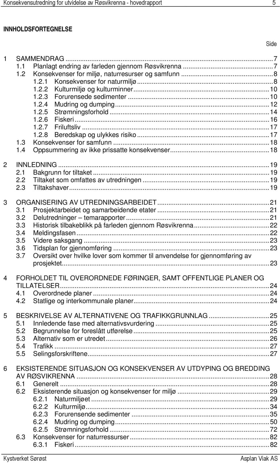 2.7 Friluftsliv... 17 1.2.8 Beredskap og ulykkes risiko... 17 1.3 Konsekvenser for samfunn... 18 1.4 Oppsummering av ikke prissatte konsekvenser... 18 2 INNLEDNING... 19 2.1 Bakgrunn for tiltaket.