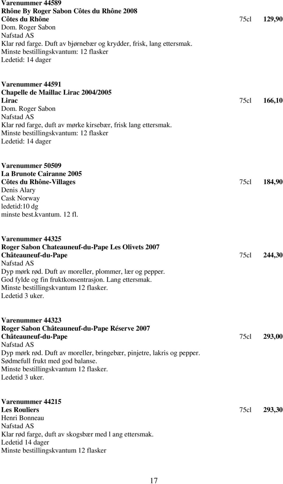 Ledetid: 14 dager Varenummer 50509 La Brunote Cairanne 2005 Côtes du Rhône-Villages 75cl 184,90 Denis Alary Cask Norway ledetid:10 dg minste best.kvantum. 12 fl.