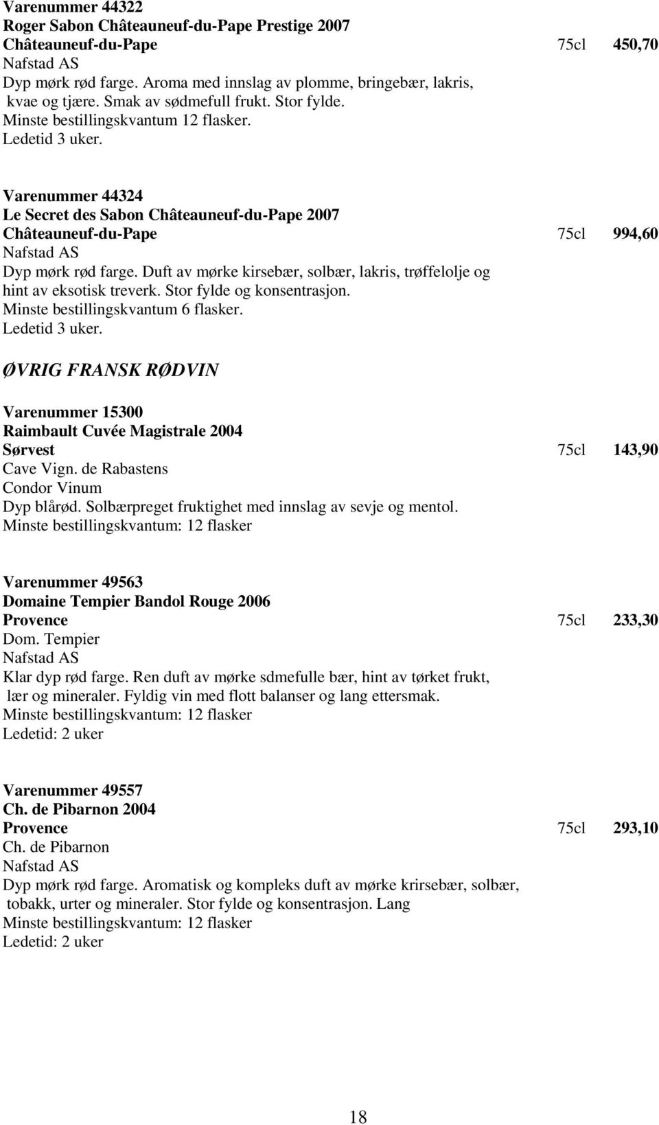 Varenummer 44324 Le Secret des Sabon Châteauneuf-du-Pape 2007 Châteauneuf-du-Pape 75cl 994,60 Dyp mørk rød farge. Duft av mørke kirsebær, solbær, lakris, trøffelolje og hint av eksotisk treverk.