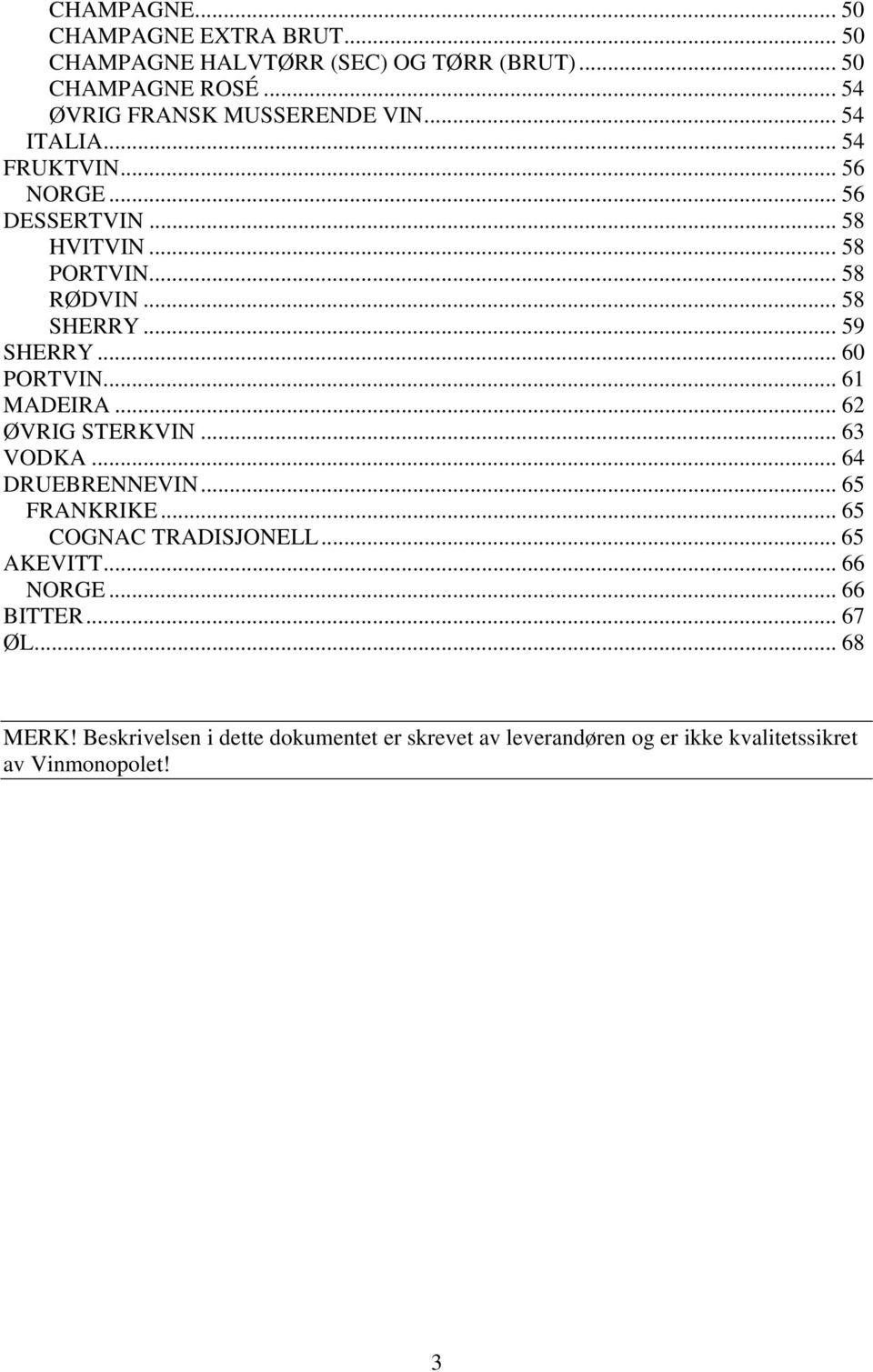 .. 61 MADEIRA... 62 ØVRIG STERKVIN... 63 VODKA... 64 DRUEBRENNEVIN... 65 FRANKRIKE... 65 COGNAC TRADISJONELL... 65 AKEVITT... 66 NORGE.