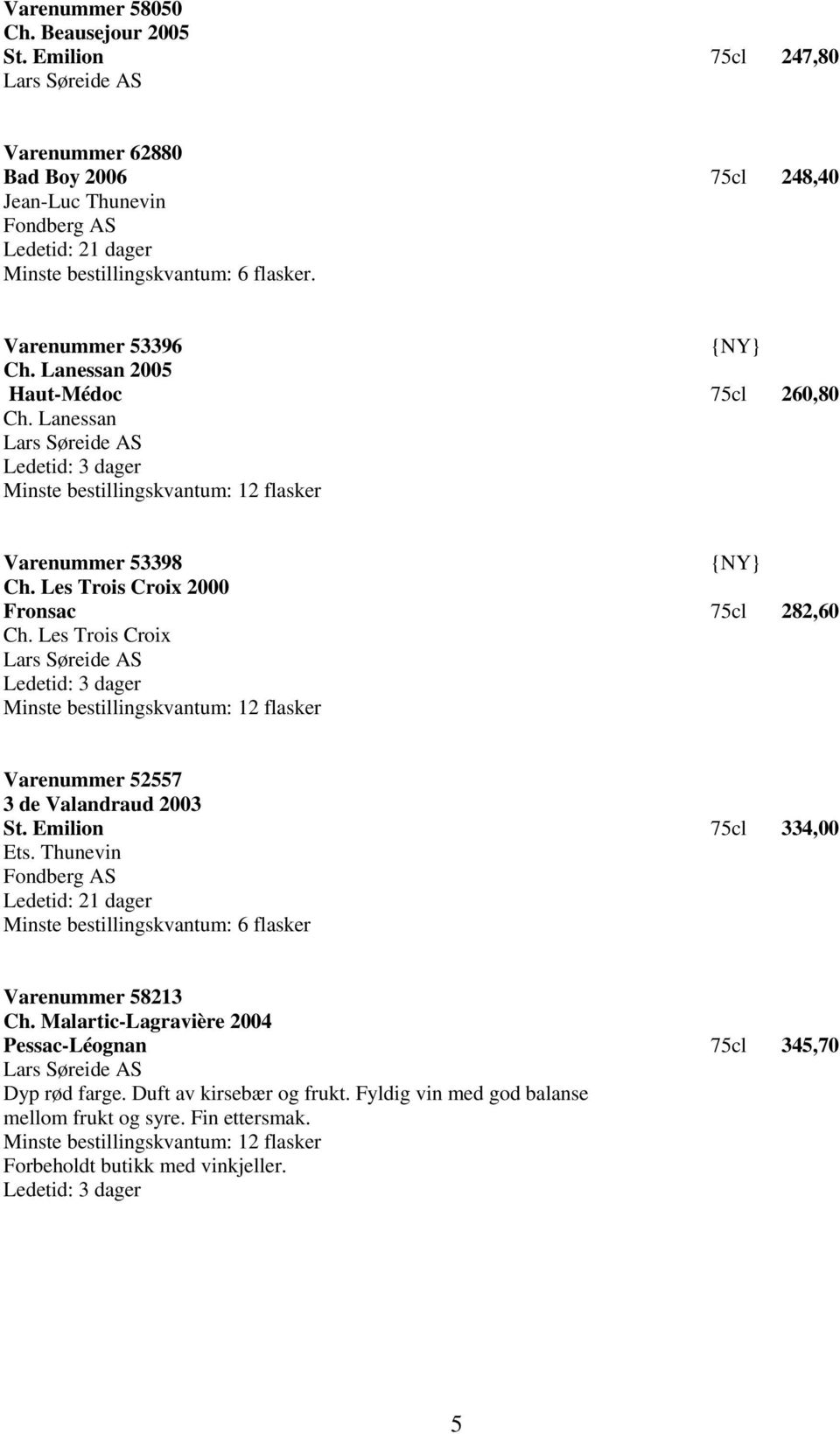 Les Trois Croix Lars Søreide AS Ledetid: 3 dager Varenummer 52557 3 de Valandraud 2003 St. Emilion 75cl 334,00 Ets. Thunevin Fondberg AS Ledetid: 21 dager Varenummer 58213 Ch.