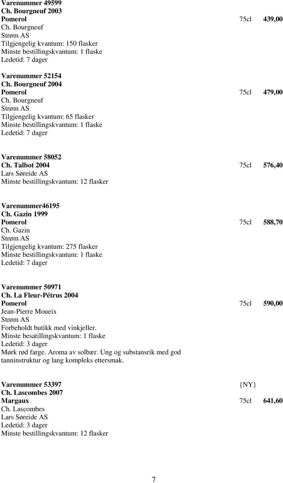 Gazin Strøm AS Tilgjengelig kvantum: 275 flasker Ledetid: 7 dager Varenummer 50971 Ch. La Fleur-Pétrus 2004 Pomerol 75cl 590,00 Jean-Pierre Moueix Strøm AS Forbeholdt butikk med vinkjeller.