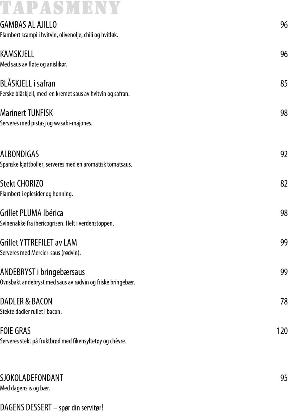 ALBONDIGAS 92 Spanske kjøttboller, serveres med en aromatisk tomatsaus. Stekt CHORIZO 82 Flambert i eplesider og honning. Grillet PLUMA Ibérica 98 Svinenakke fra ibericogrisen. Helt i verdenstoppen.