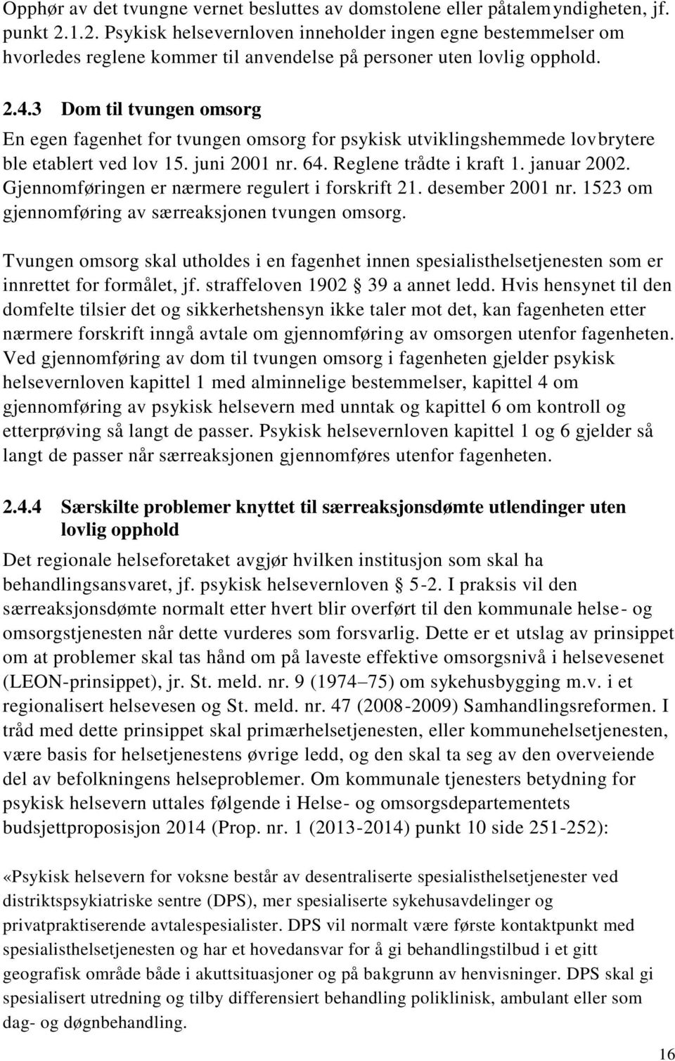 3 Dom til tvungen omsorg En egen fagenhet for tvungen omsorg for psykisk utviklingshemmede lovbrytere ble etablert ved lov 15. juni 2001 nr. 64. Reglene trådte i kraft 1. januar 2002.