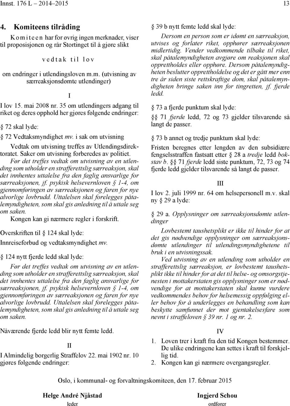 mai 2008 nr. 35 om utlendingers adgang til riket og deres opphold her gjøres følgende endringer: 72 skal lyde: 72 Vedtaksmyndighet mv.