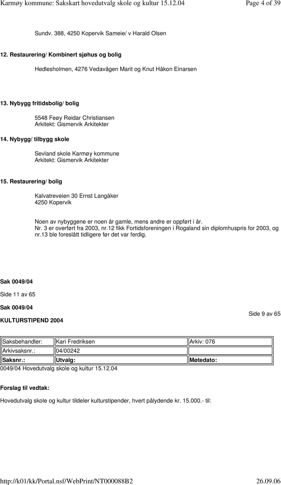 Restaurering/ bolig Kalvatreveien 30 Ernst Langåker 4250 Kopervik Noen av nybyggene er noen år gamle, mens andre er oppført i år. Nr. 3 er overført fra 2003, nr.