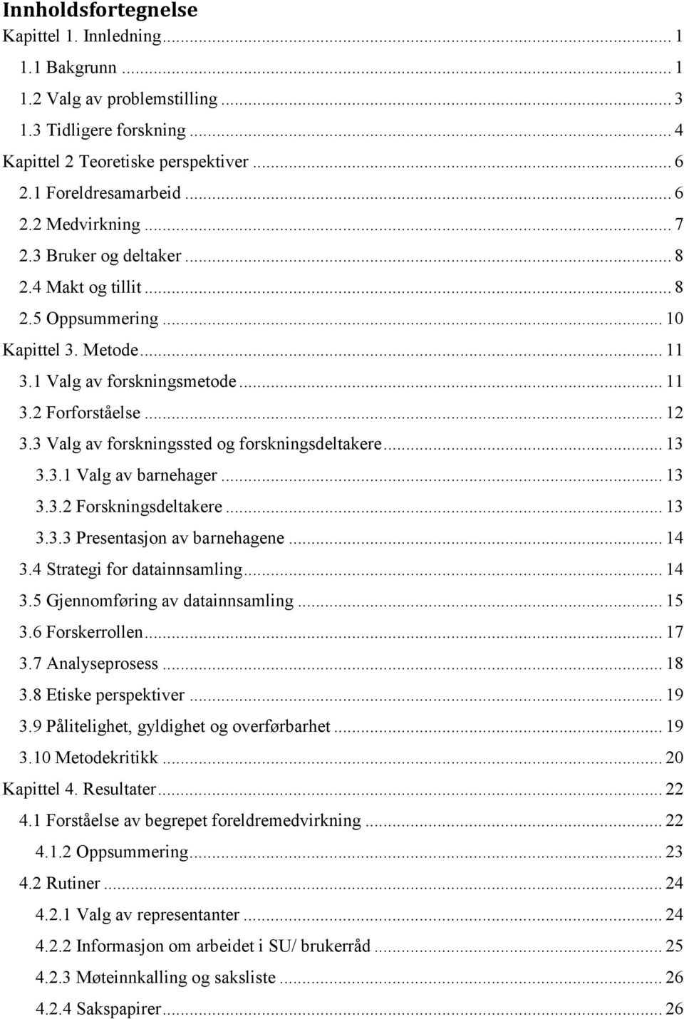 3 Valg av forskningssted og forskningsdeltakere... 13 3.3.1 Valg av barnehager... 13 3.3.2 Forskningsdeltakere... 13 3.3.3 Presentasjon av barnehagene... 14 3.4 Strategi for datainnsamling... 14 3.5 Gjennomføring av datainnsamling.