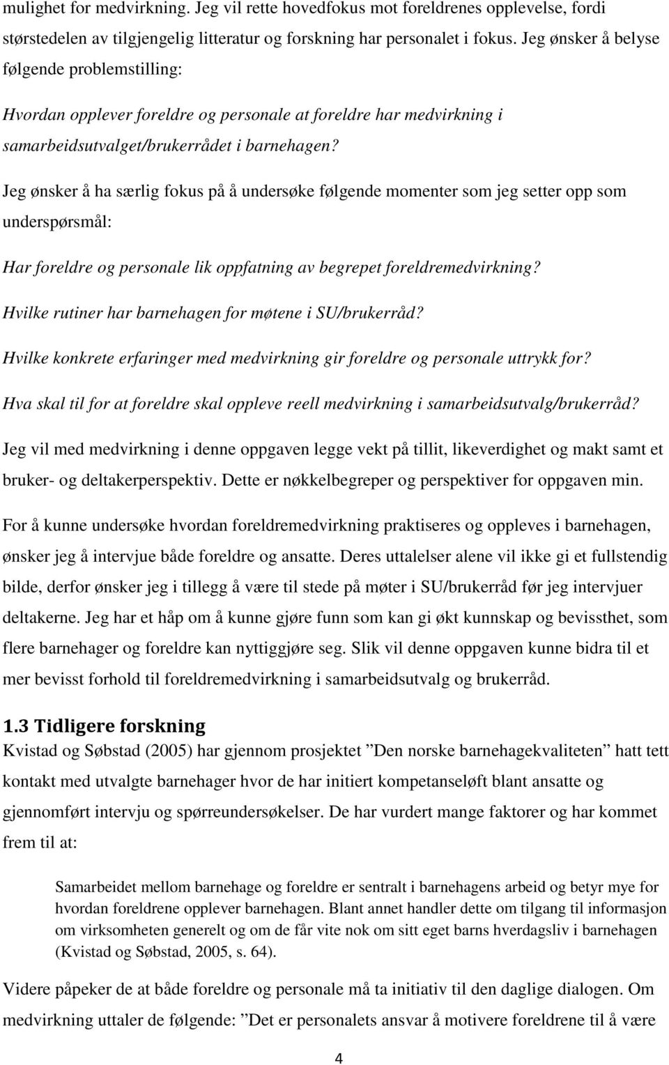 Jeg ønsker å ha særlig fokus på å undersøke følgende momenter som jeg setter opp som underspørsmål: Har foreldre og personale lik oppfatning av begrepet foreldremedvirkning?