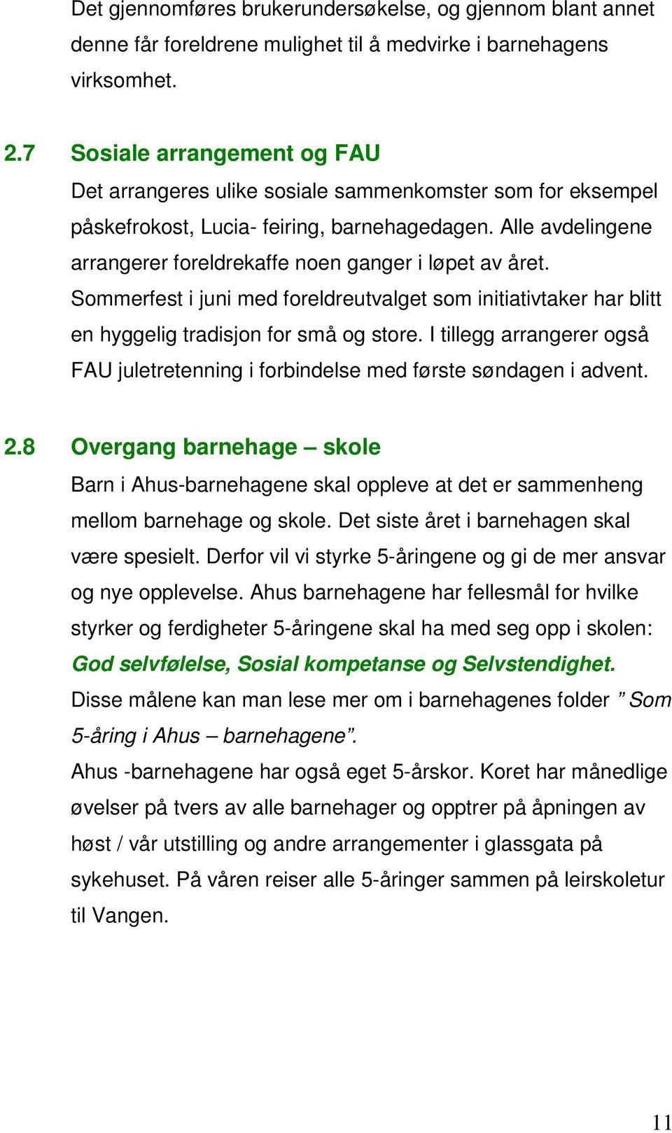 Alle avdelingene arrangerer foreldrekaffe noen ganger i løpet av året. Sommerfest i juni med foreldreutvalget som initiativtaker har blitt en hyggelig tradisjon for små og store.