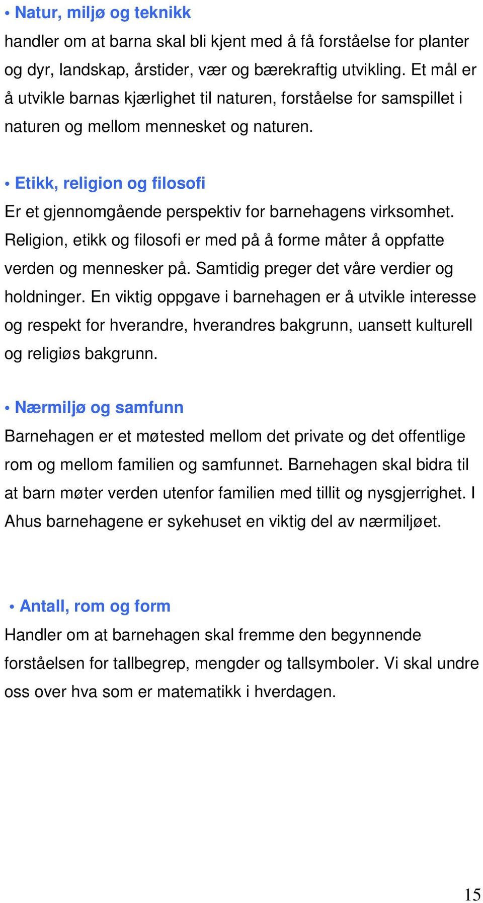 Etikk, religion og filosofi Er et gjennomgående perspektiv for barnehagens virksomhet. Religion, etikk og filosofi er med på å forme måter å oppfatte verden og mennesker på.