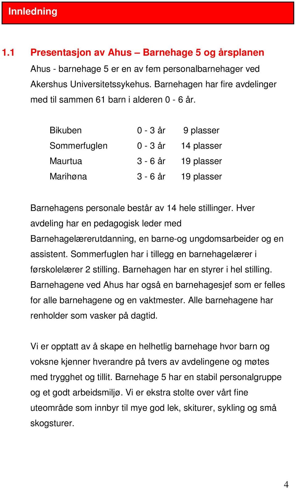 Bikuben 0-3 år 9 plasser Sommerfuglen 0-3 år 14 plasser Maurtua 3-6 år 19 plasser Marihøna 3-6 år 19 plasser Barnehagens personale består av 14 hele stillinger.