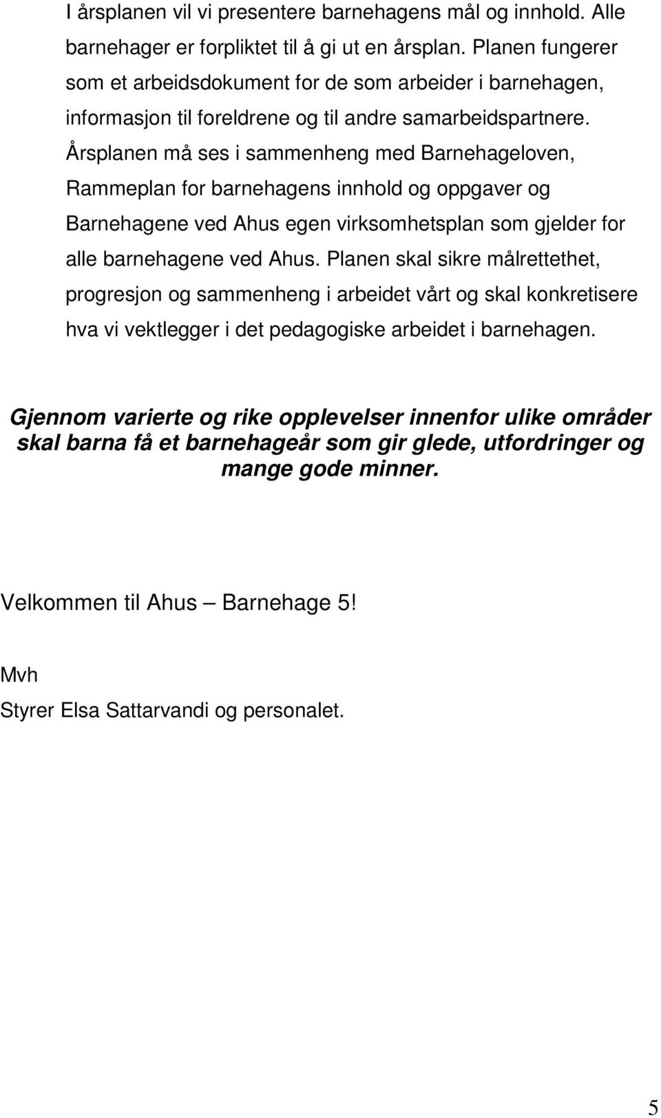 Årsplanen må ses i sammenheng med Barnehageloven, Rammeplan for barnehagens innhold og oppgaver og Barnehagene ved Ahus egen virksomhetsplan som gjelder for alle barnehagene ved Ahus.