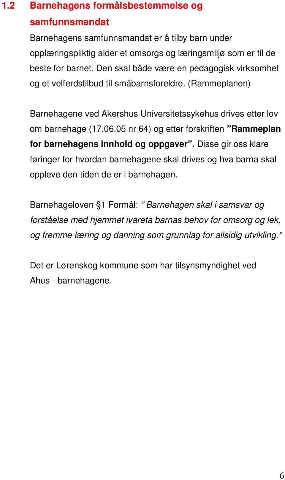 05 nr 64) og etter forskriften Rammeplan for barnehagens innhold og oppgaver. Disse gir oss klare føringer for hvordan barnehagene skal drives og hva barna skal oppleve den tiden de er i barnehagen.