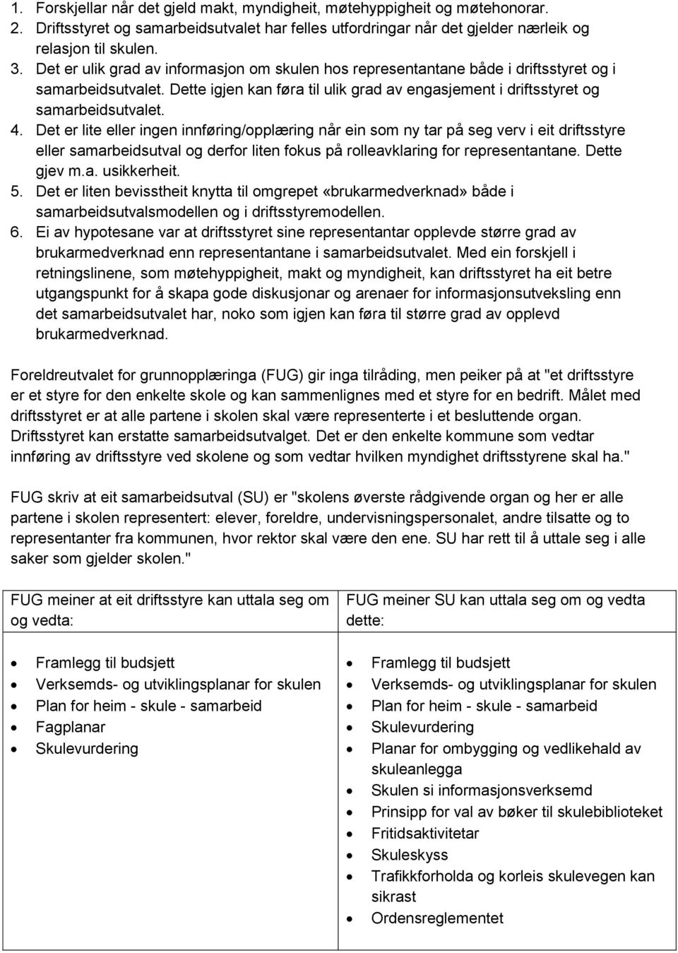 Det er lite eller ingen innføring/opplæring når ein som ny tar på seg verv i eit driftsstyre eller samarbeidsutval og derfor liten fokus på rolleavklaring for representantane. Dette gjev m.a. usikkerheit.