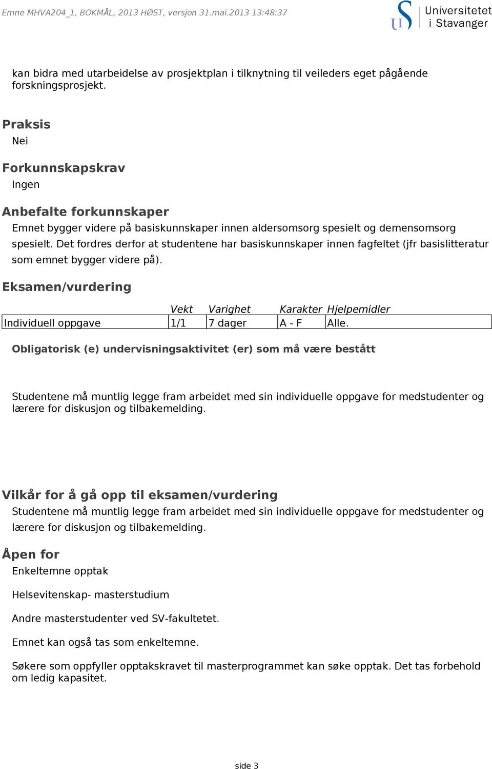 Det fordres derfor at studentene har basiskunnskaper innen fagfeltet (jfr basislitteratur som emnet bygger videre på).