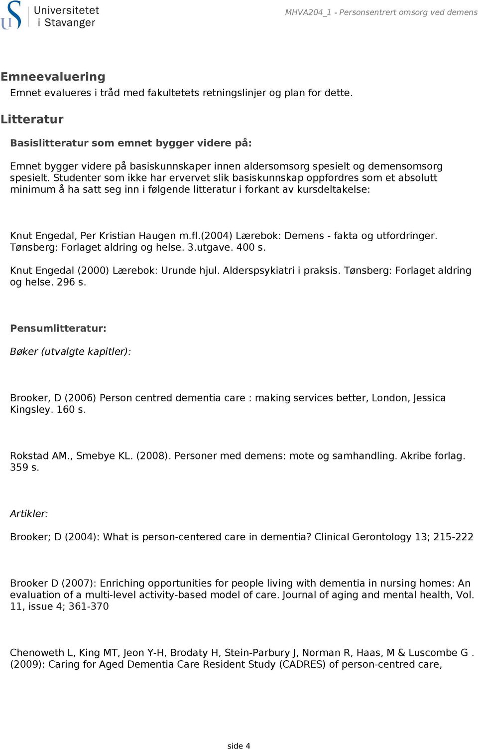 Studenter som ikke har ervervet slik basiskunnskap oppfordres som et absolutt minimum å ha satt seg inn i følgende litteratur i forkant av kursdeltakelse: Knut Engedal, Per Kristian Haugen m.fl.