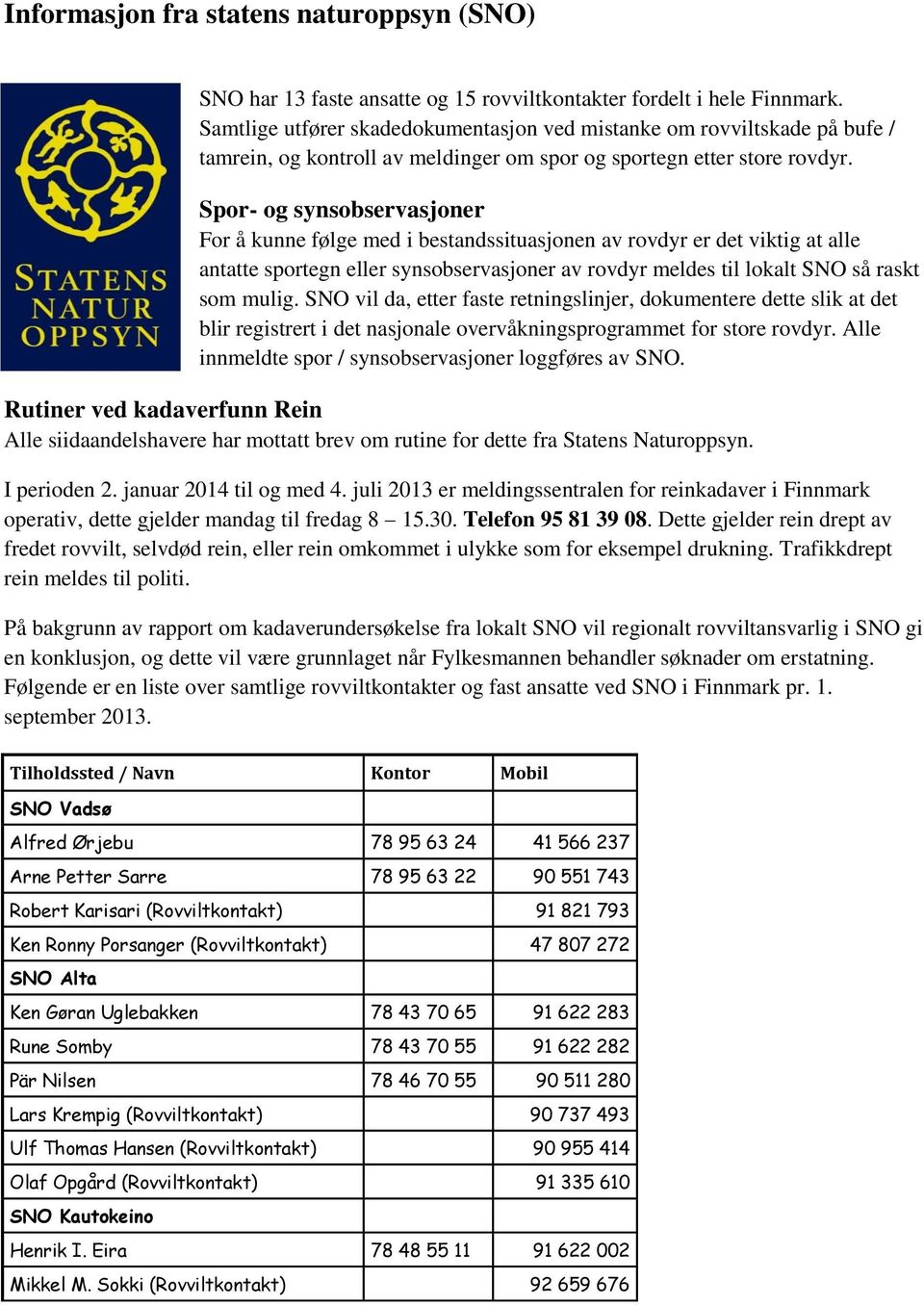 Spor- og synsobservasjoner For å kunne følge med i bestandssituasjonen av rovdyr er det viktig at alle antatte sportegn eller synsobservasjoner av rovdyr meldes til lokalt SNO så raskt som mulig.