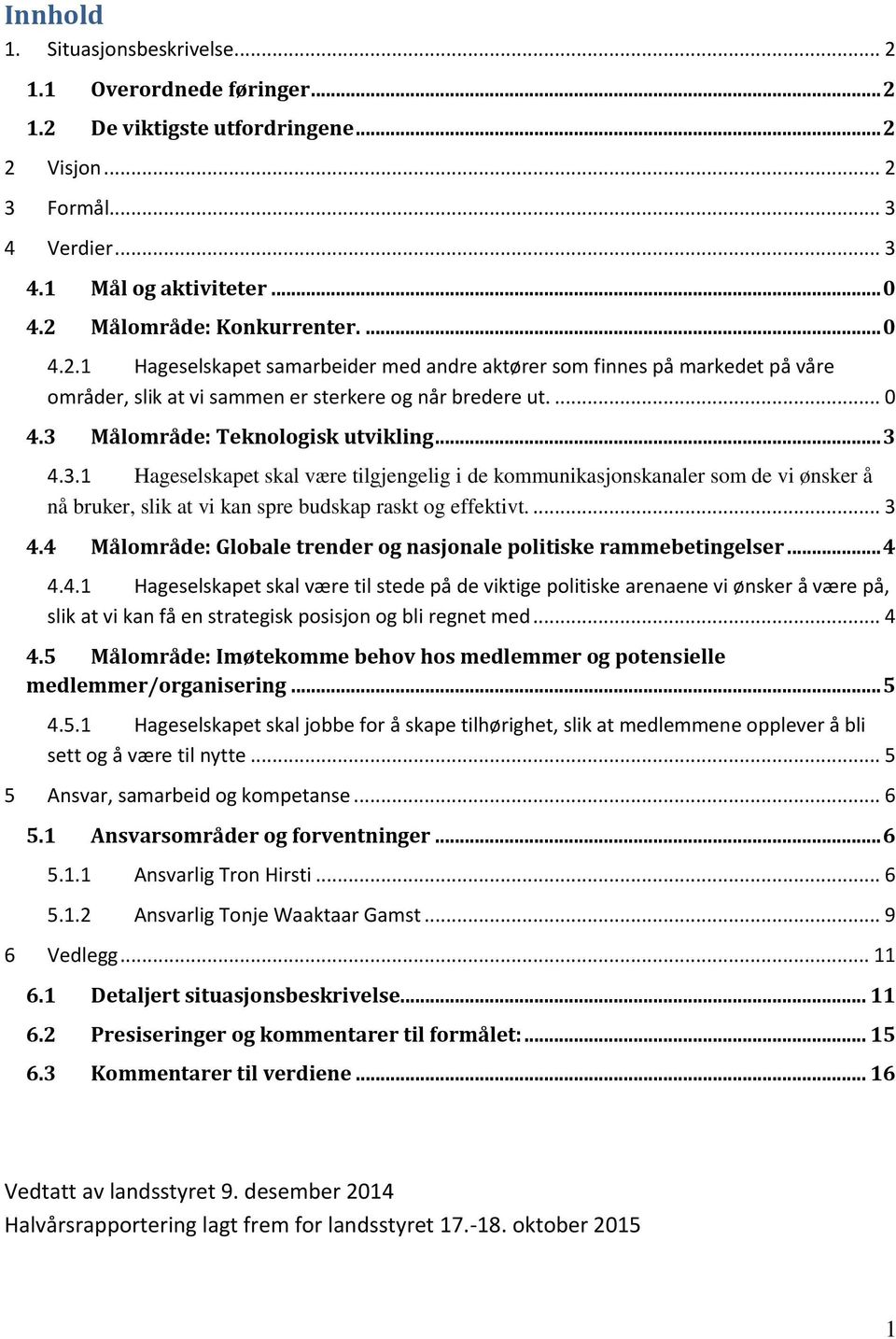 .. 3 4.3.1 Hageselskapet skal være tilgjengelig i de kommunikasjonskanaler som de vi ønsker å nå bruker, slik at vi kan spre budskap raskt og effektivt.... 3 4.4 Målområde: Globale trender og nasjonale politiske rammebetingelser.