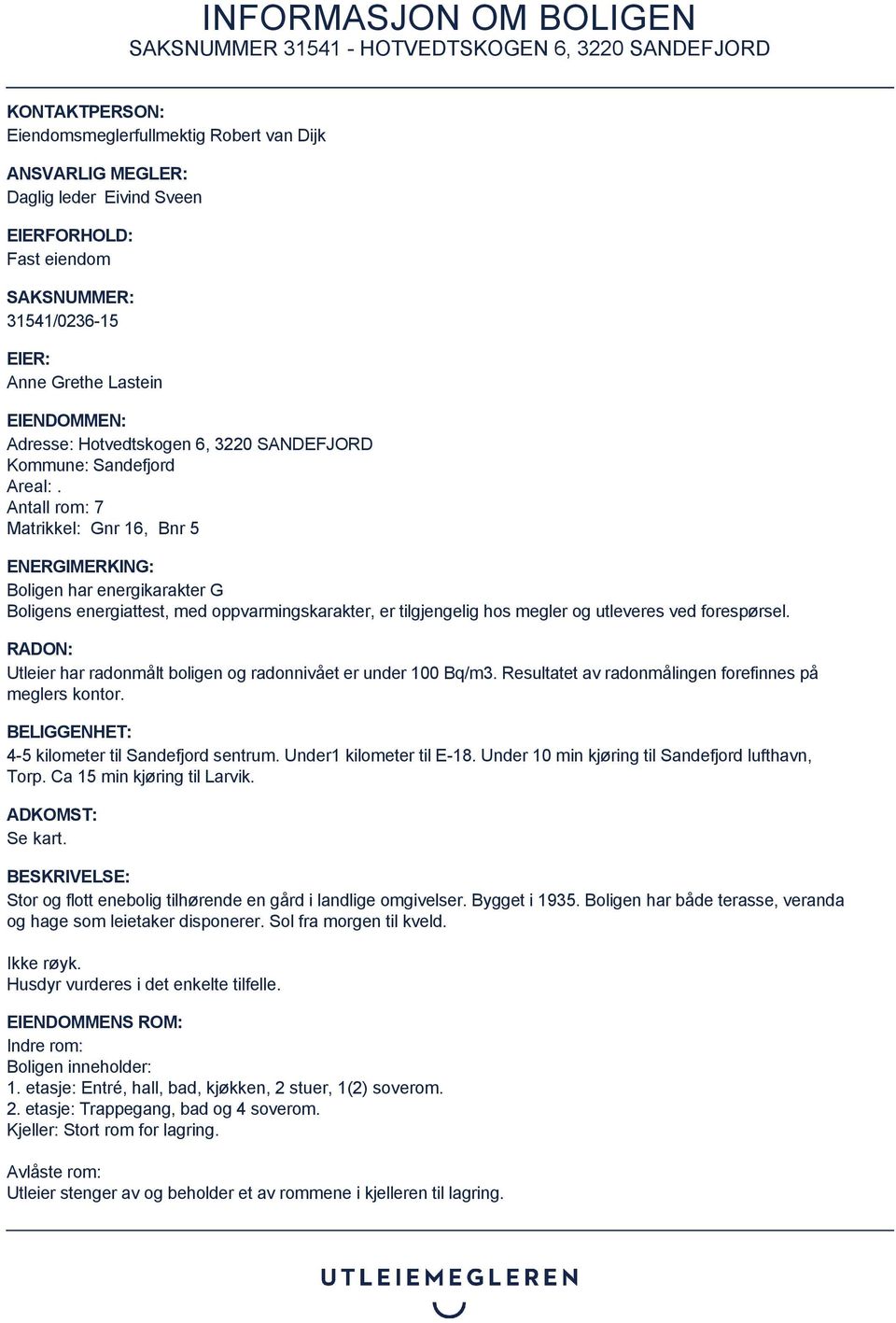 Antall rom: 7 Matrikkel: Gnr 16, Bnr 5 ENERGIMERKING: Boligen har energikarakter G Boligens energiattest, med oppvarmingskarakter, er tilgjengelig hos megler og utleveres ved forespørsel.