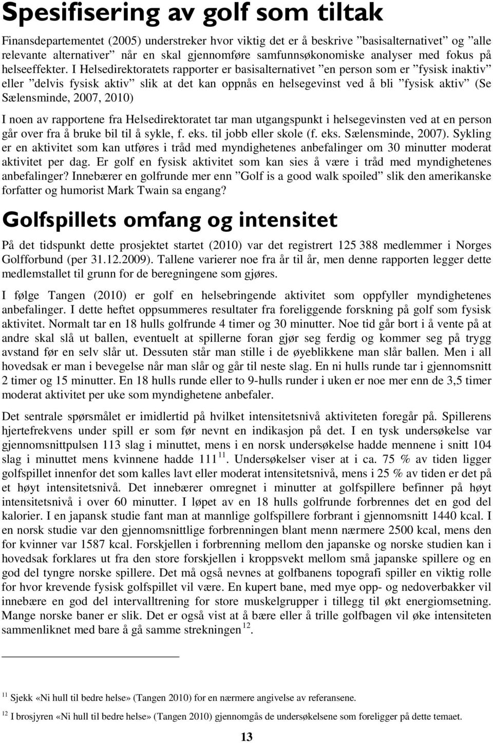 I Helsedirektoratets rapporter er basisalternativet en person som er fysisk inaktiv eller delvis fysisk aktiv slik at det kan oppnås en helsegevinst ved å bli fysisk aktiv (Se Sælensminde, 2007,