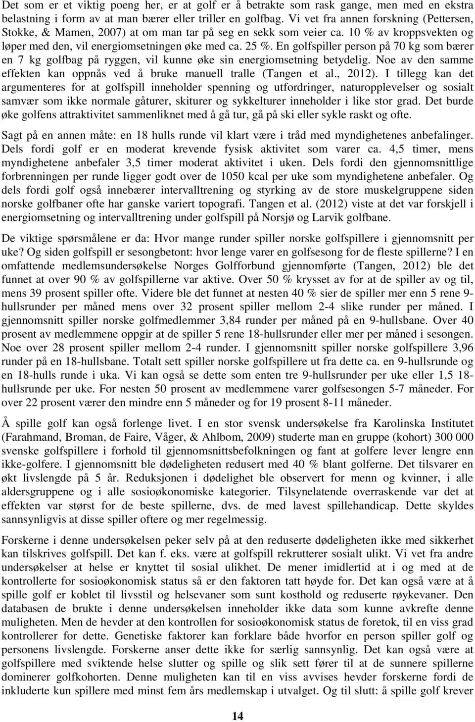 En golfspiller person på 70 kg som bærer en 7 kg golfbag på ryggen, vil kunne øke sin energiomsetning betydelig. Noe av den samme effekten kan oppnås ved å bruke manuell tralle (Tangen et al., 2012).