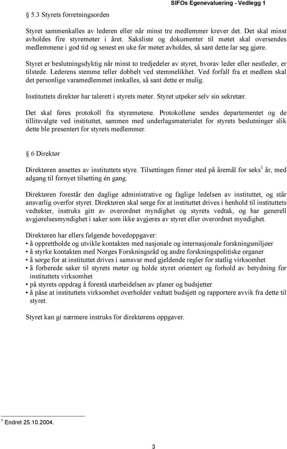 Styret er beslutningsdyktig når minst to tredjedeler av styret, hvorav leder eller nestleder, er tilstede. Lederens stemme teller dobbelt ved stemmelikhet.