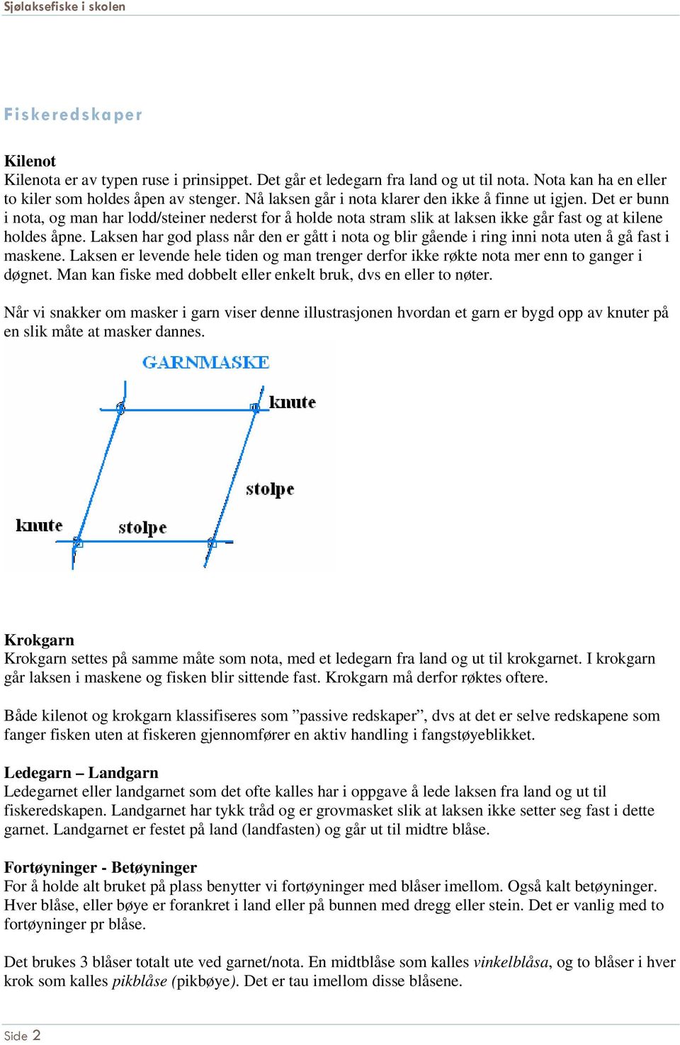 Laksen har god plass når den er gått i nota og blir gående i ring inni nota uten å gå fast i maskene. Laksen er levende hele tiden og man trenger derfor ikke røkte nota mer enn to ganger i døgnet.