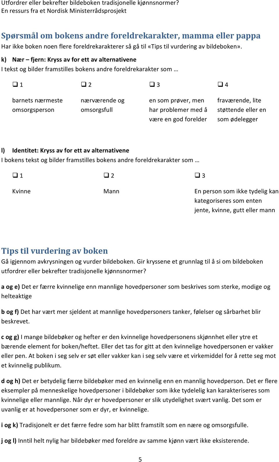 problemer med å være en god forelder fraværende, lite støttende eller en som ødelegger l) Identitet: Kryss av for ett av alternativene I bokens tekst og bilder framstilles bokens andre