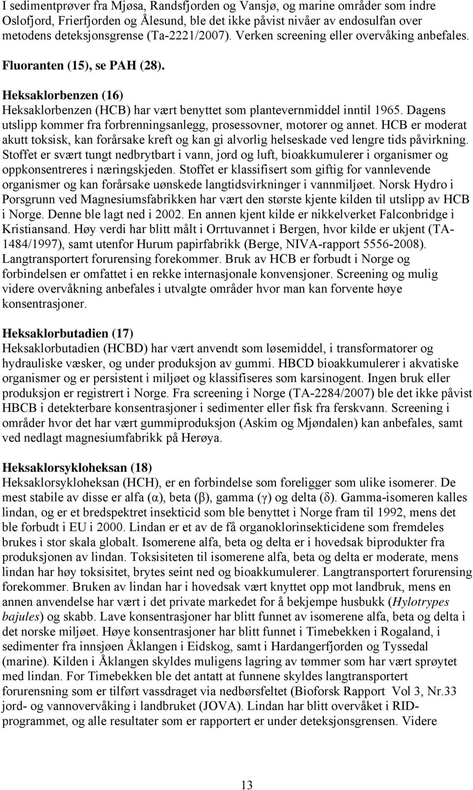 Dagens utslipp kommer fra forbrenningsanlegg, prosessovner, motorer og annet. HCB er moderat akutt toksisk, kan forårsake kreft og kan gi alvorlig helseskade ved lengre tids påvirkning.