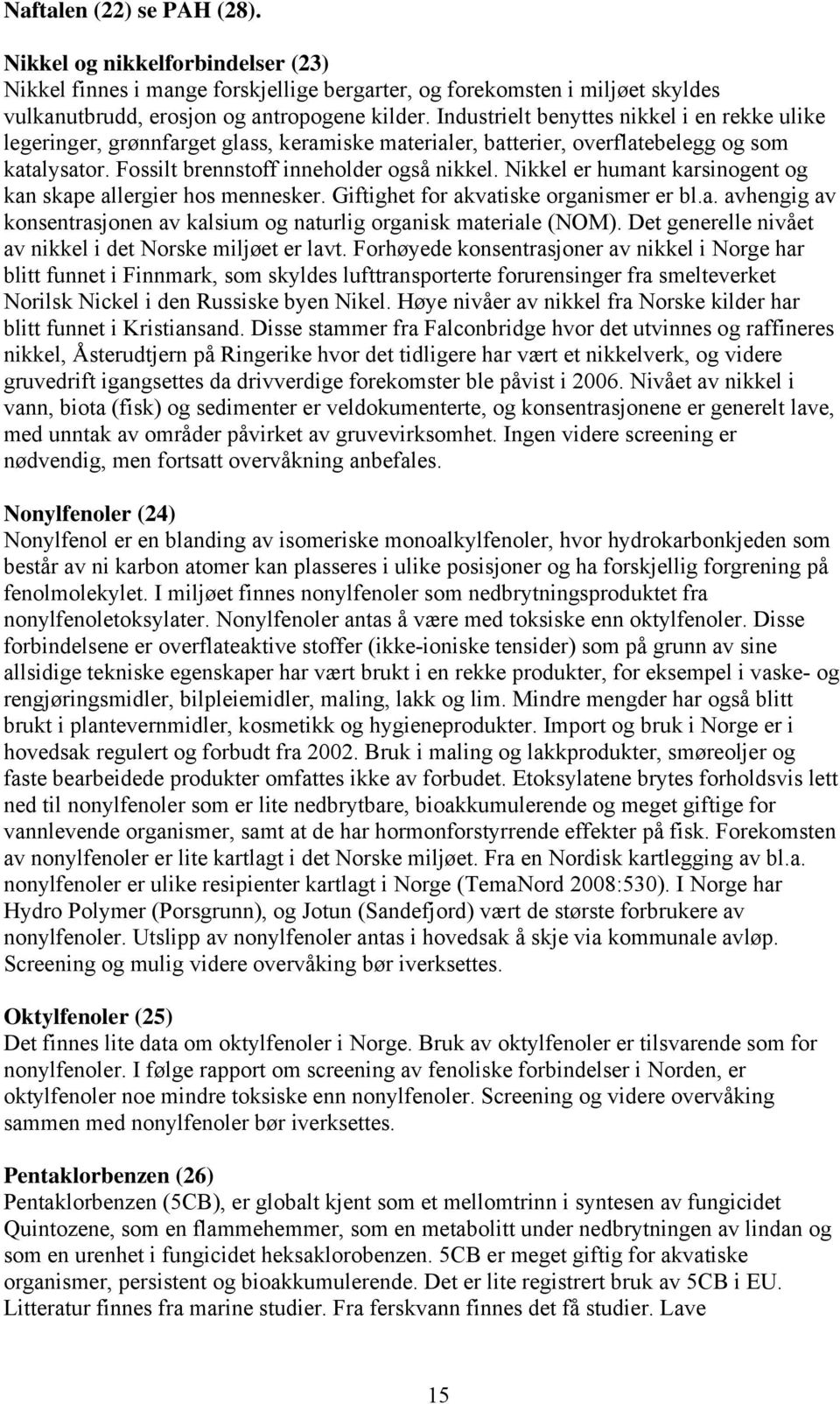 Nikkel er humant karsinogent og kan skape allergier hos mennesker. Giftighet for akvatiske organismer er bl.a. avhengig av konsentrasjonen av kalsium og naturlig organisk materiale (NOM).