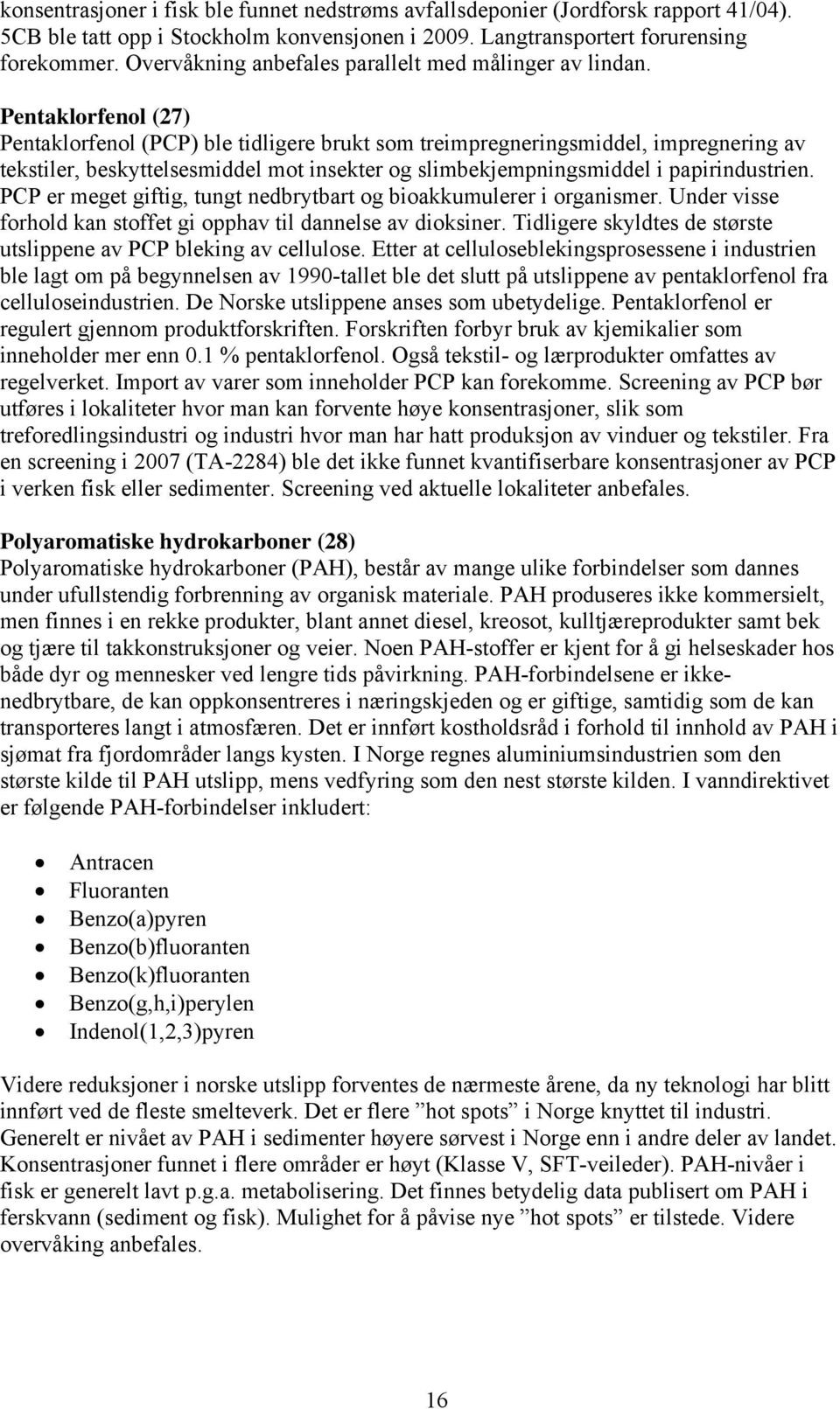 Pentaklorfenol (27) Pentaklorfenol (PCP) ble tidligere brukt som treimpregneringsmiddel, impregnering av tekstiler, beskyttelsesmiddel mot insekter og slimbekjempningsmiddel i papirindustrien.