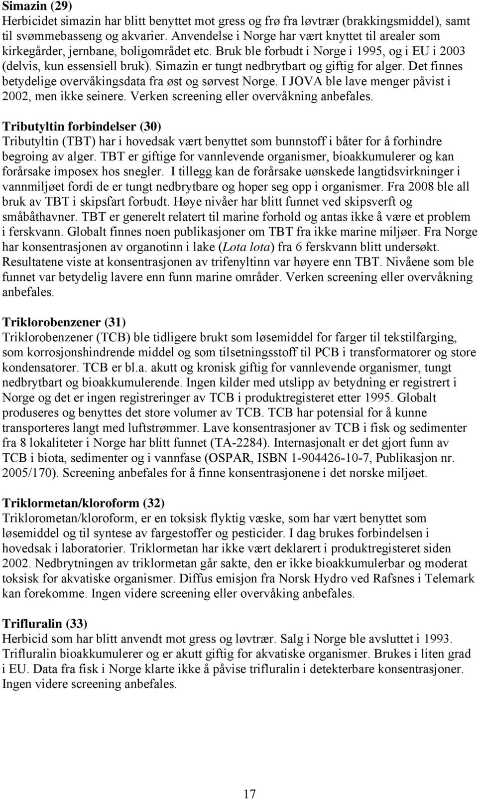 Simazin er tungt nedbrytbart og giftig for alger. Det finnes betydelige overvåkingsdata fra øst og sørvest Norge. I JOVA ble lave menger påvist i 2002, men ikke seinere.