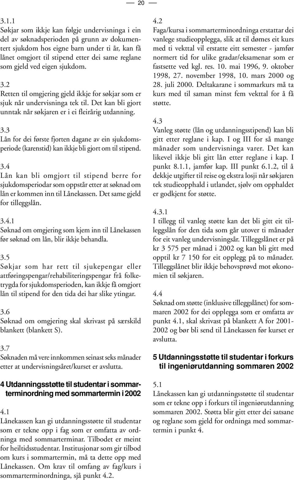 ved eigen sjukdom. 3.2 Retten til omgjering gjeld ikkje for søkjar som er sjuk når undervisninga tek til. Det kan bli gjort unntak når søkjaren er i ei fleirårig utdanning. 3.3 Lån for dei første fjorten dagane av ein sjukdomsperiode (karenstid) kan ikkje bli gjort om til stipend.