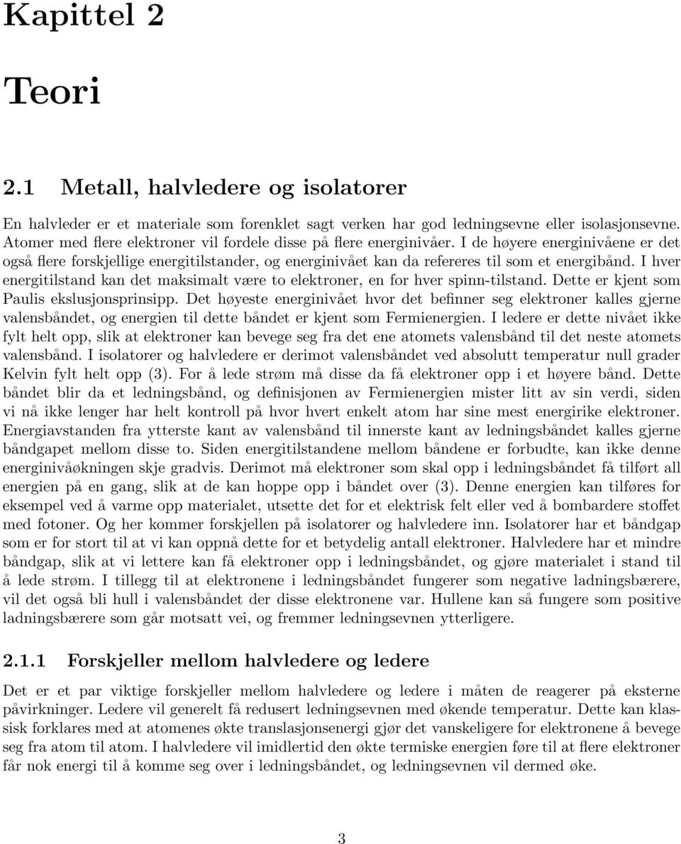 I hver energitilstand kan det maksimalt være to elektroner, en for hver spinn-tilstand. Dette er kjent som Paulis ekslusjonsprinsipp.