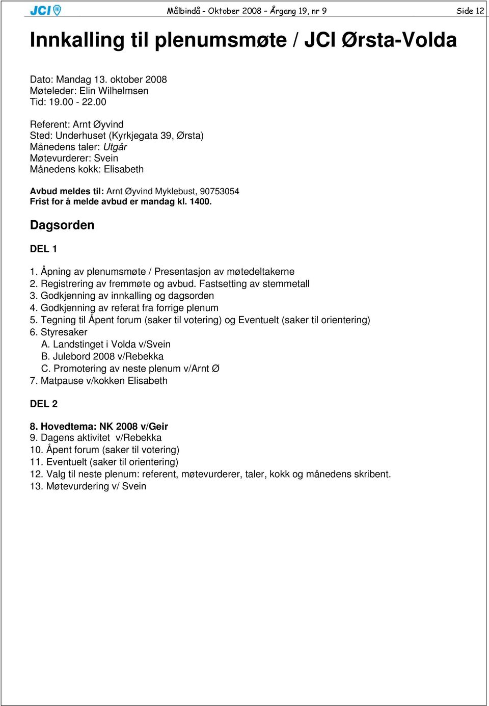 avbud er mandag kl. 1400. Dagsorden DEL 1 1. Åpning av plenumsmøte / Presentasjon av møtedeltakerne 2. Registrering av fremmøte og avbud. Fastsetting av stemmetall 3.