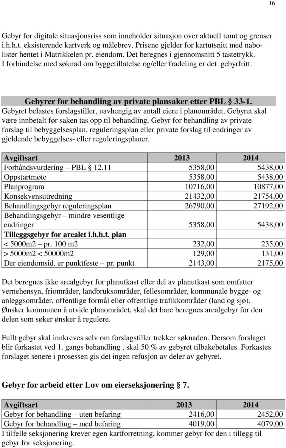 I forbindelse med søknad om byggetillatelse og/eller fradeling er det gebyrfritt. Gebyrer for behandling av private plansaker etter PBL 33-1.