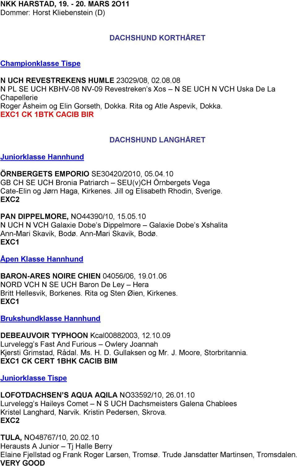 CK 1BTK CACIB BIR Juniorklasse Hannhund DACHSHUND LANGHإRET ضRNBERGETS EMPORIO SE30420/2010, 05.04.10 GB CH SE UCH Bronia Patriarch SEU(v)CH ضrnbergets Vega Cate-Elin og J rn Haga, Kirkenes.