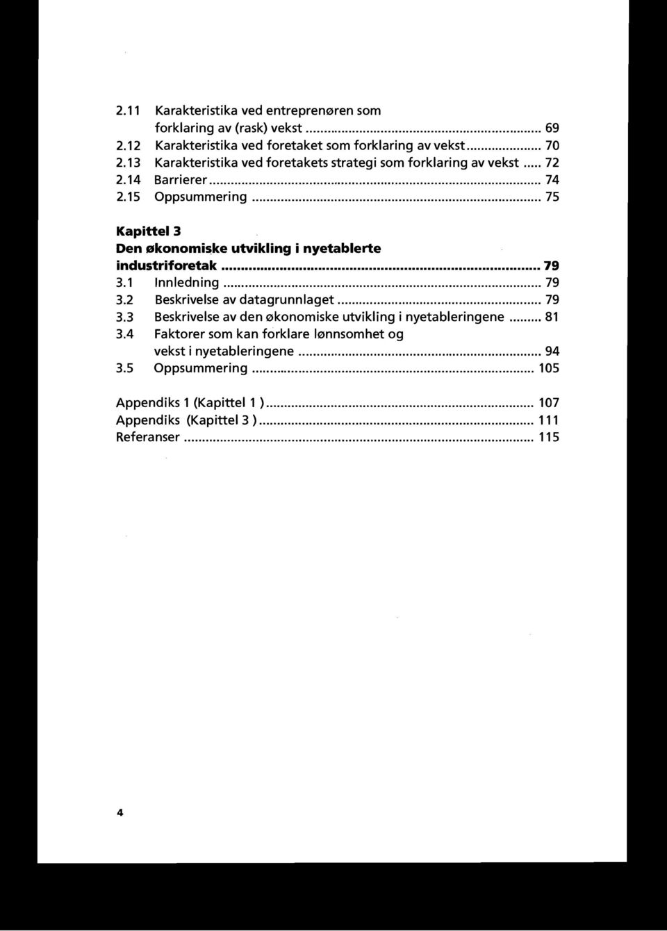 .. 75 Kapittel 3 Den økonomi$ke utvikling i nyetablerte industriforetak... 79 3.1 Innledning...... 79 3.2 Beskrivelse av datagrunnlaget... 79 3.3 Beskrivelse av den økonomiske utvikling i nyetableringene.