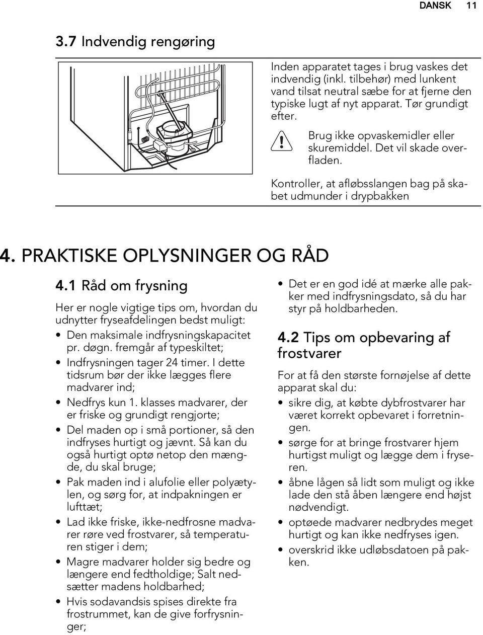 1 Råd om frysning Her er nogle vigtige tips om, hvordan du udnytter fryseafdelingen bedst muligt: Den maksimale indfrysningskapacitet pr. døgn. fremgår af typeskiltet; Indfrysningen tager 24 timer.