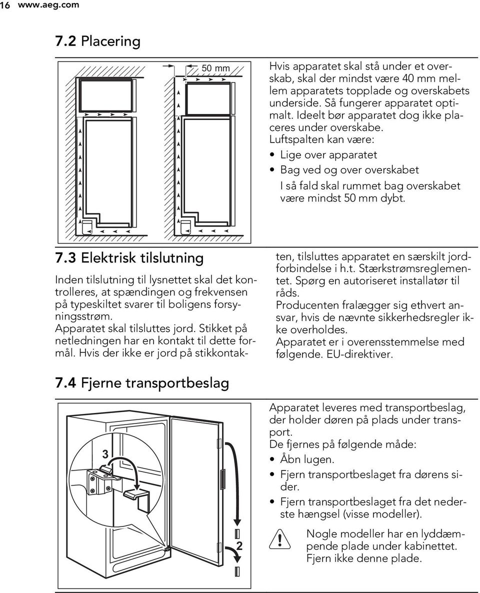 3 Elektrisk tilslutning Inden tilslutning til lysnettet skal det kontrolleres, at spændingen og frekvensen på typeskiltet svarer til boligens forsyningsstrøm. Apparatet skal tilsluttes jord.