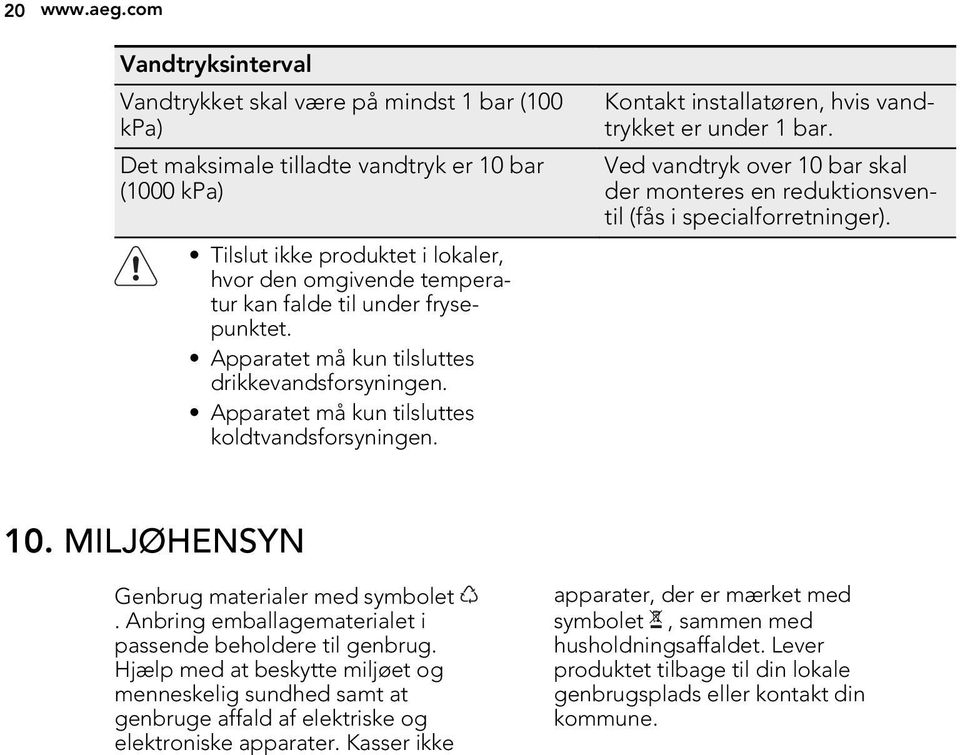 til under frysepunktet. Apparatet må kun tilsluttes drikkevandsforsyningen. Apparatet må kun tilsluttes koldtvandsforsyningen. Kontakt installatøren, hvis vandtrykket er under 1 bar.