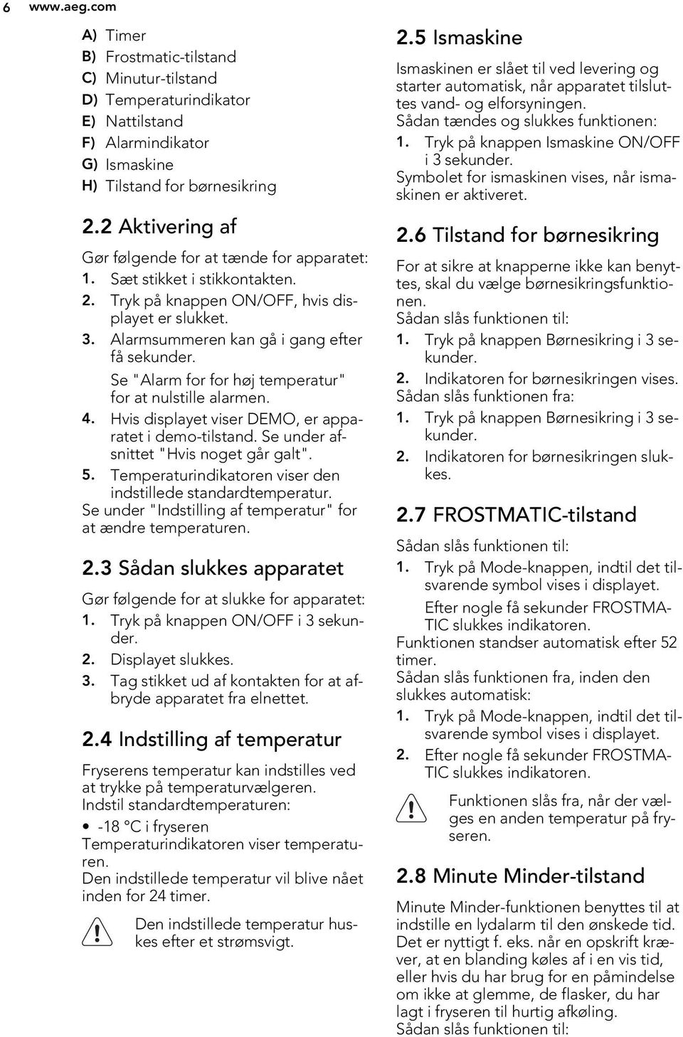 Se "Alarm for for høj temperatur" for at nulstille alarmen. 4. Hvis displayet viser DEMO, er apparatet i demo-tilstand. Se under afsnittet "Hvis noget går galt". 5.