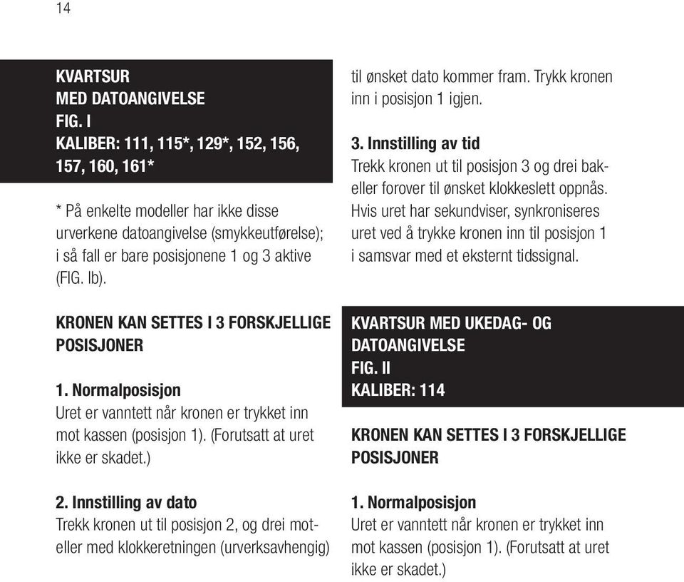 KRONEN KAN SETTES I 3 FORSKJELLIGE POSISJONER 1. Normalposisjon Uret er vanntett når kronen er trykket inn mot kassen (posisjon 1). (Forutsatt at uret ikke er skadet.) 2.