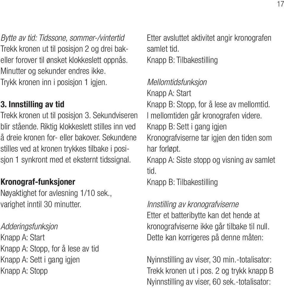 Sekundene stilles ved at kronen trykkes tilbake i posisjon 1 synkront med et eksternt tidssignal. Kronograf-funksjoner Nøyaktighet for avlesning 1/10 sek., varighet inntil 30 minutter.