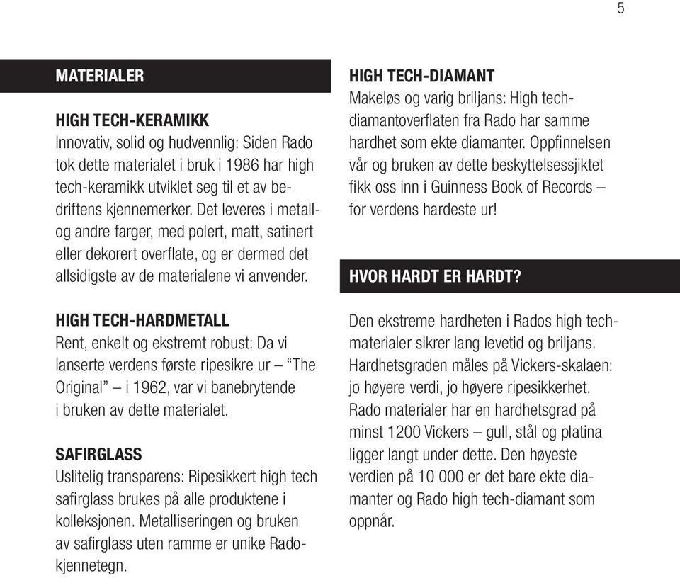 HIGH TECH-HARDMETALL Rent, enkelt og ekstremt robust: Da vi lanserte verdens første ripesikre ur The Original i 1962, var vi banebrytende i bruken av dette materialet.