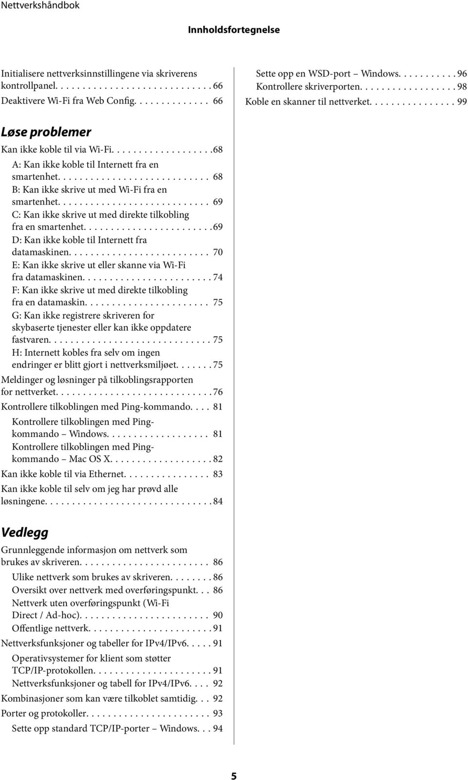 .. 69 C: Kan ikke skrive ut med direkte tilkobling fra en smartenhet...69 D: Kan ikke koble til Internett fra datamaskinen... 70 E: Kan ikke skrive ut eller skanne via Wi-Fi fra datamaskinen.