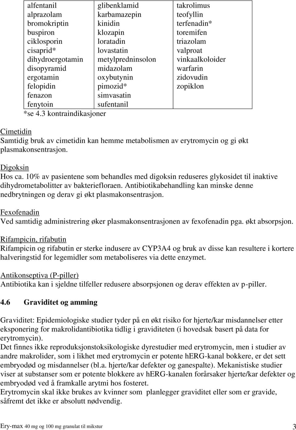 triazolam valproat vinkaalkoloider warfarin zidovudin zopiklon Cimetidin Samtidig bruk av cimetidin kan hemme metabolismen av erytromycin og gi økt plasmakonsentrasjon. Digoksin Hos ca.