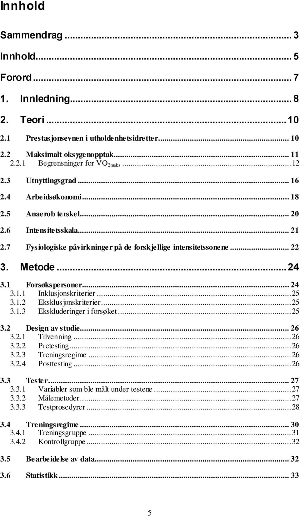 1 Forsøkspersoner... 24 3.1.1 Inklusjonskriterier... 25 3.1.2 Eksklusjonskriterier... 25 3.1.3 Ekskluderinger i forsøket... 25 3.2 Design av studie... 26 3.2.1 Tilvenning... 26 3.2.2 Pretesting... 26 3.2.3 Treningsregime.