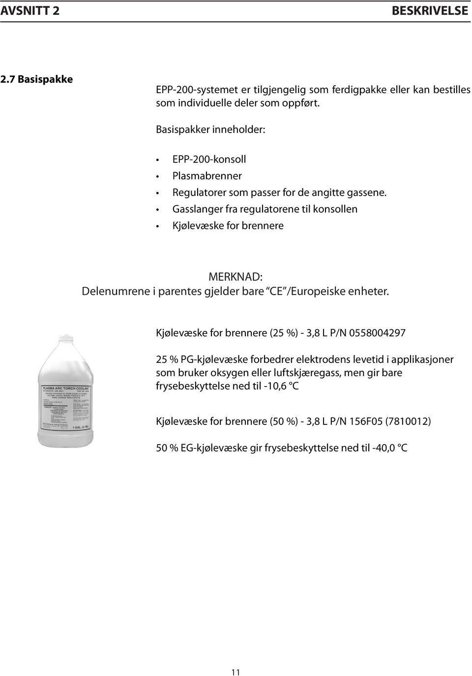 Gasslanger fra regulatorene til konsollen Kjølevæske for brennere MERKNAD: Delenumrene i parentes gjelder bare CE /Europeiske enheter.